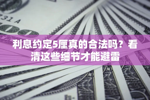 济南利息约定5厘真的合法吗？看清这些细节才能避雷