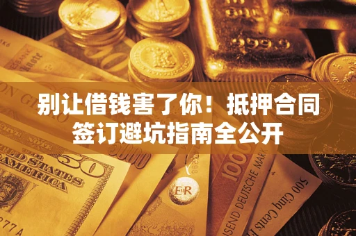 济南别让借钱害了你！抵押合同签订避坑指南全公开